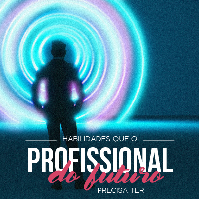 Habilidades que o profissional do futuro precisa ter